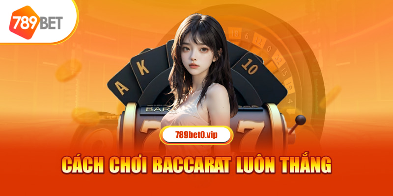 Cách chơi Baccarat luôn thắng