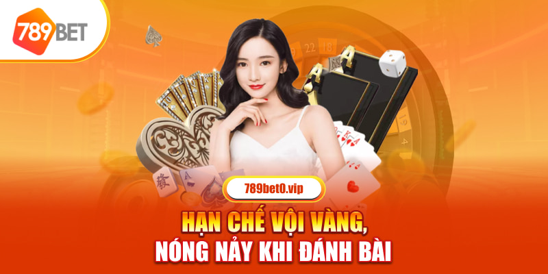 Hạn chế vội vàng, nóng nảy khi đánh bài 