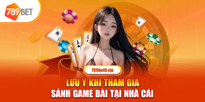 Lưu ý khi tham gia sảnh game bài tại nhà cái