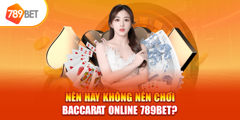 Nên hay không nên chơi Baccarat online 789bet? 