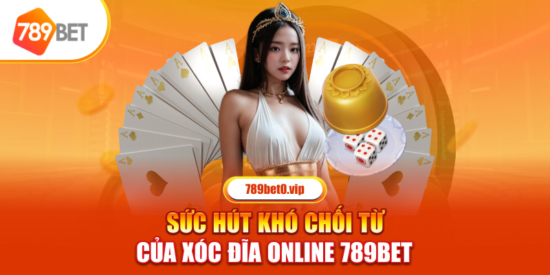 Sức hút khó chối từ của Xóc Đĩa online 789bet