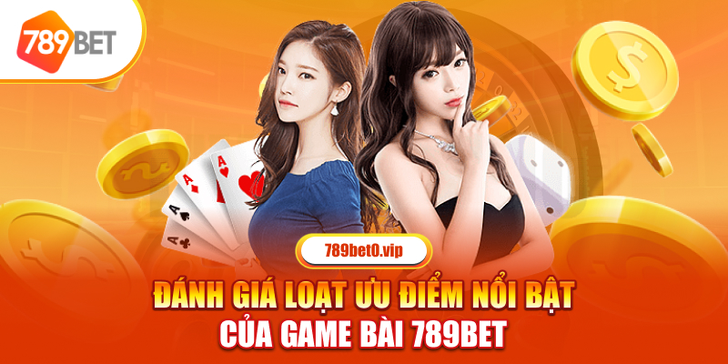 Đánh giá loạt ưu điểm nổi bật của game bài 789BET