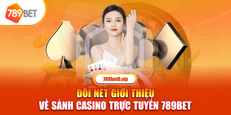 Casino 789bet, sảnh cược danh tiếng hàng đầu Việt Nam