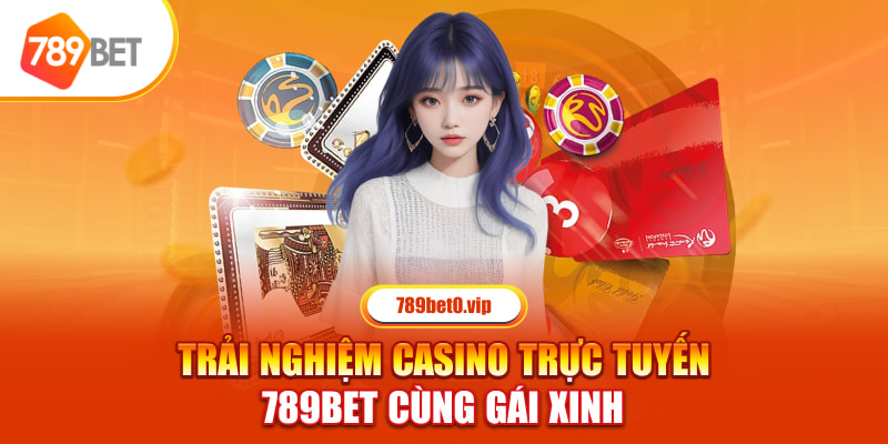 Trải Nghiệm Casino Trực Tuyến 789Bet Cùng Gái Xinh