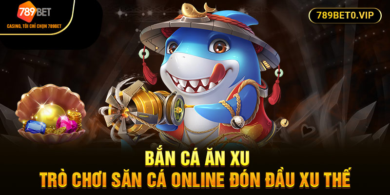 Bắn Cá Ăn Xu - Trò Chơi Săn Cá Online Đón Đầu Xu Thế